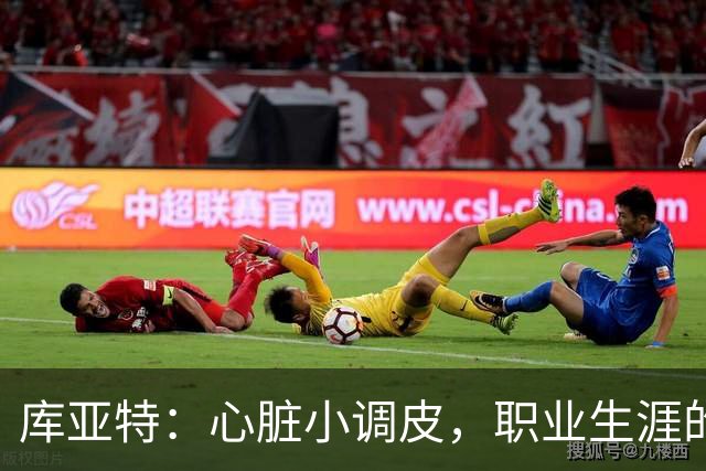 库亚特：心脏小调皮，职业生涯的起起伏伏