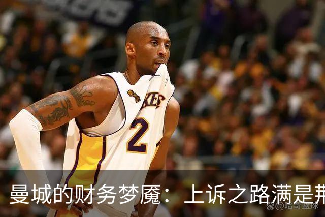 曼城的财务梦魇：上诉之路满是荆棘