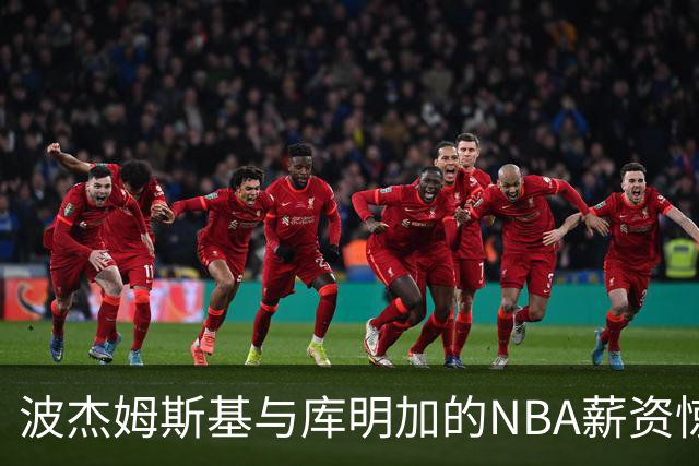 波杰姆斯基与库明加的NBA薪资惊笑剧