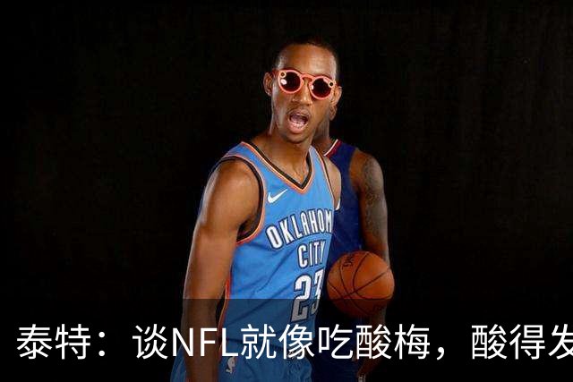 泰特：谈NFL就像吃酸梅，酸得发愁！