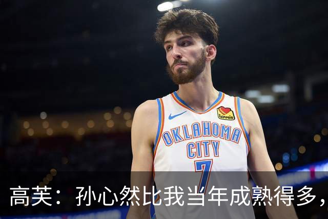 高芙：孙心然比我当年成熟得多，真是一位强敌！